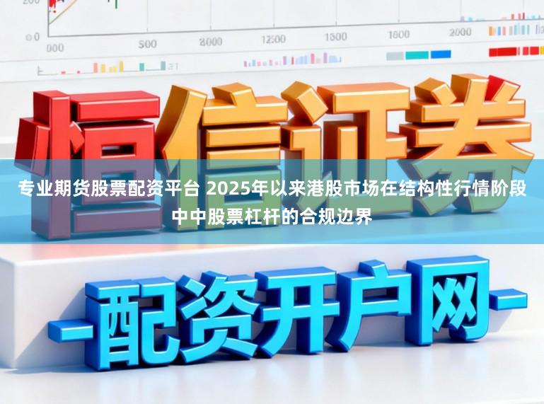 专业期货股票配资平台 2025年以来港股市场在结构性行情阶段中中股票杠杆的合规边界