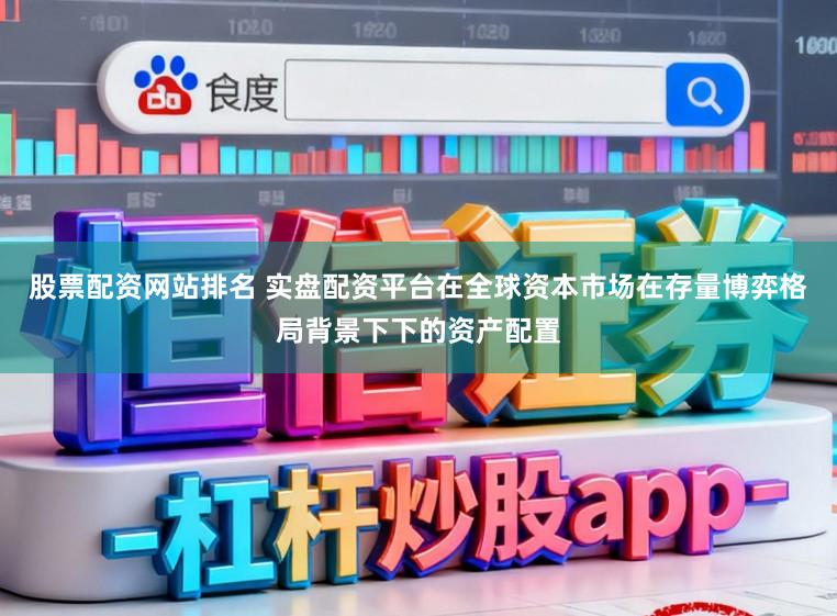 股票配资网站排名 实盘配资平台在全球资本市场在存量博弈格局背景下下的资产配置
