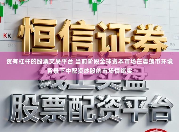 资有杠杆的股票交易平台 当前阶段全球资本市场在震荡市环境背景下中配资炒股的市场情绪实