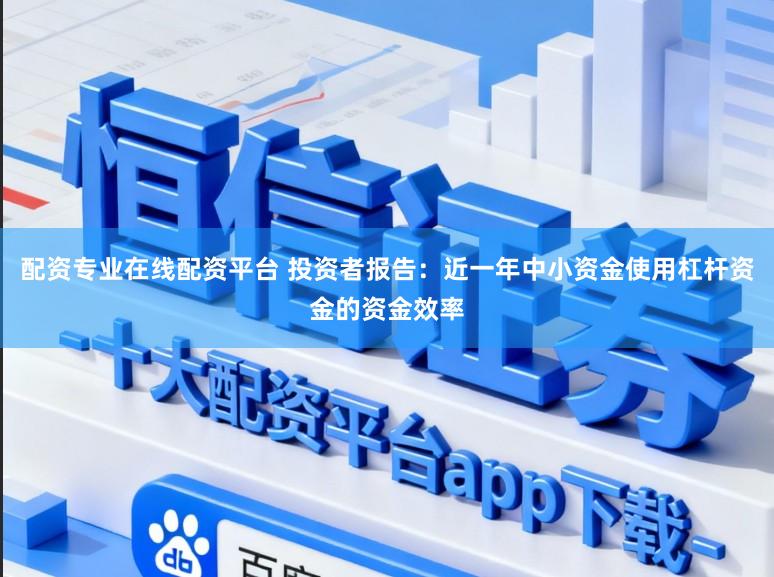 配资专业在线配资平台 投资者报告：近一年中小资金使用杠杆资金的资金效率