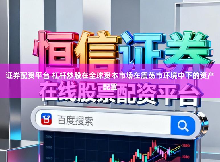 证券配资平台 杠杆炒股在全球资本市场在震荡市环境中下的资产配置