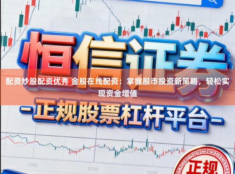 配资炒股配资优秀 金股在线配资：掌握股市投资新策略，轻松实现资金增值