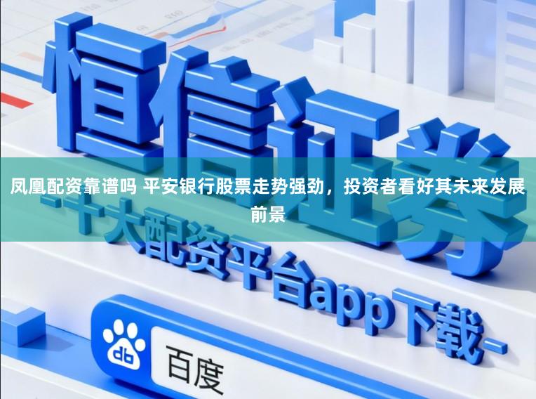 凤凰配资靠谱吗 平安银行股票走势强劲，投资者看好其未来发展前景