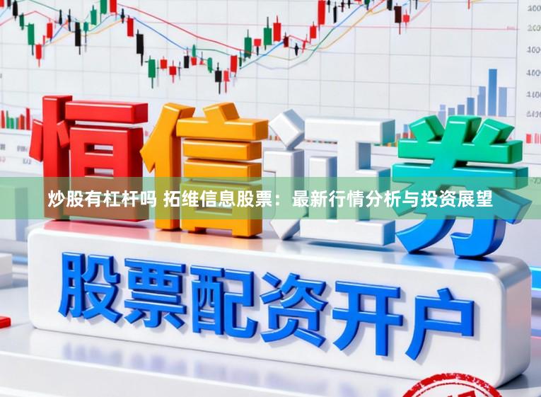 炒股有杠杆吗 拓维信息股票：最新行情分析与投资展望