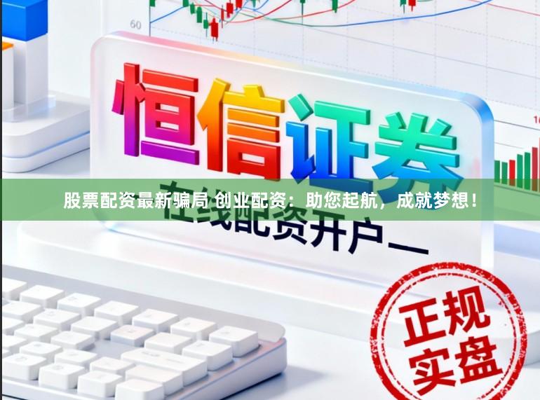 股票配资最新骗局 创业配资：助您起航，成就梦想！