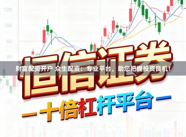 财富配资开户 众生配资：专业平台，助您把握投资良机！