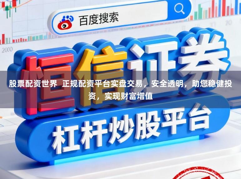 股票配资世界  正规配资平台实盘交易，安全透明，助您稳健投资，实现财富增值