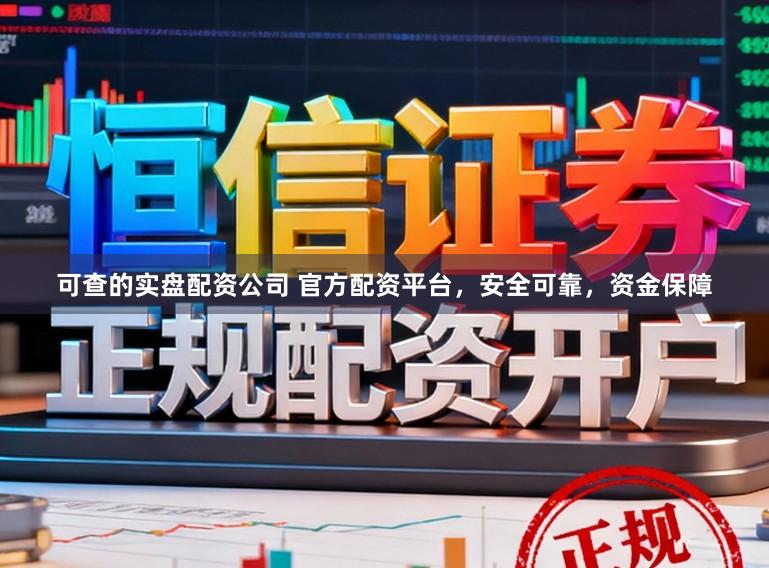 可查的实盘配资公司 官方配资平台，安全可靠，资金保障