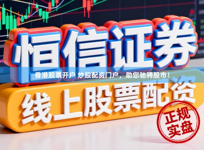 香港股票开户 炒股配资门户，助您驰骋股市！