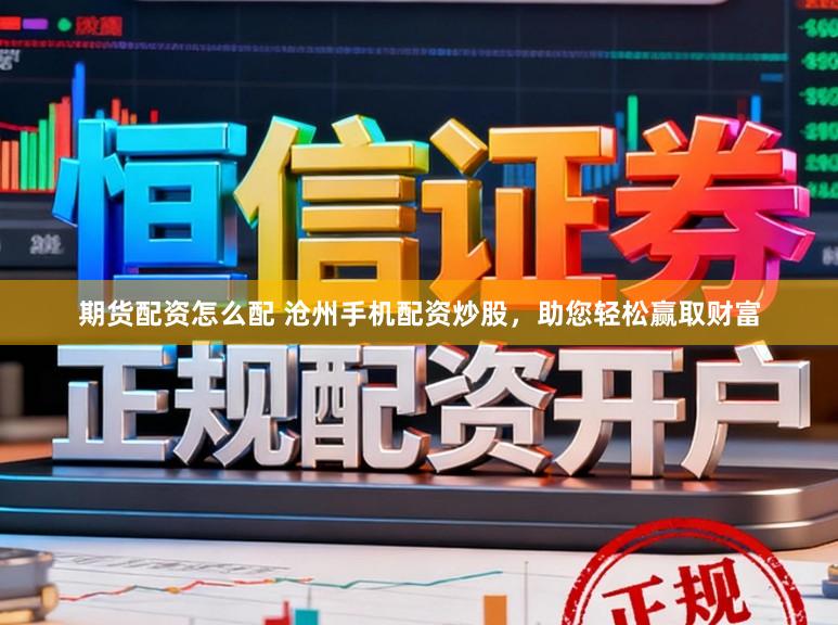 期货配资怎么配 沧州手机配资炒股，助您轻松赢取财富