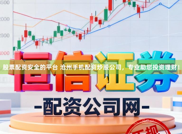 股票配资安全的平台 沧州手机配资炒股公司，专业助您投资理财！