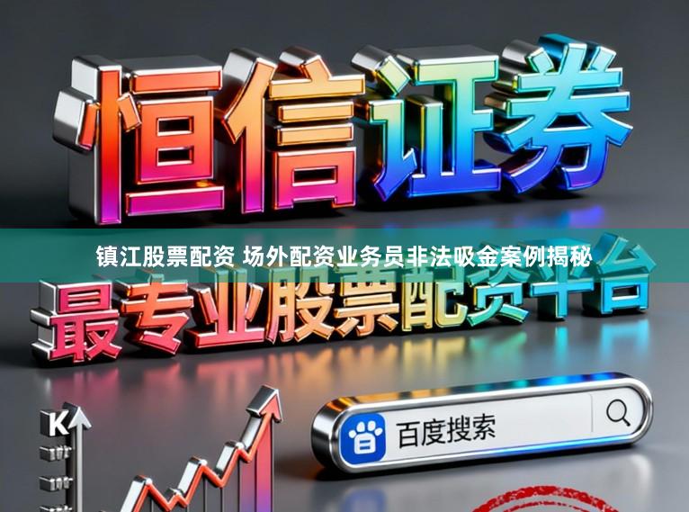 镇江股票配资 场外配资业务员非法吸金案例揭秘
