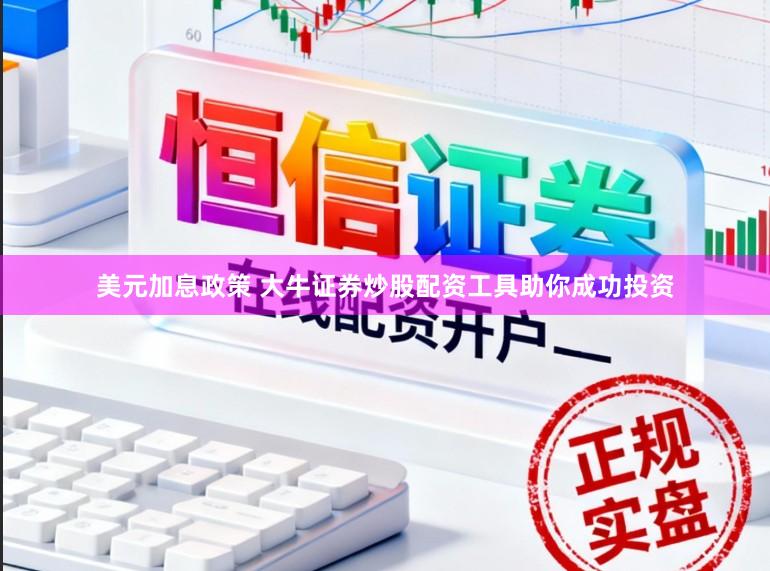 美元加息政策 大牛证券炒股配资工具助你成功投资