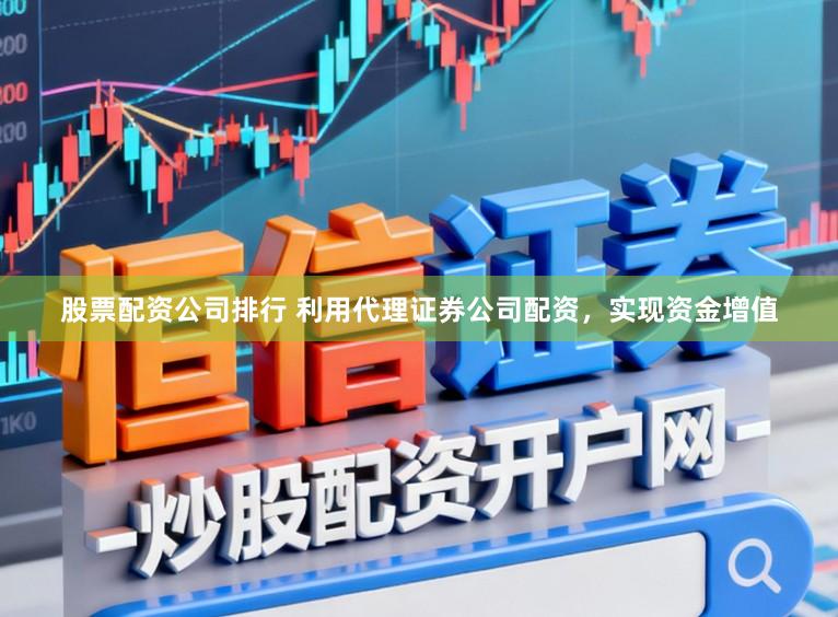 股票配资公司排行 利用代理证券公司配资，实现资金增值