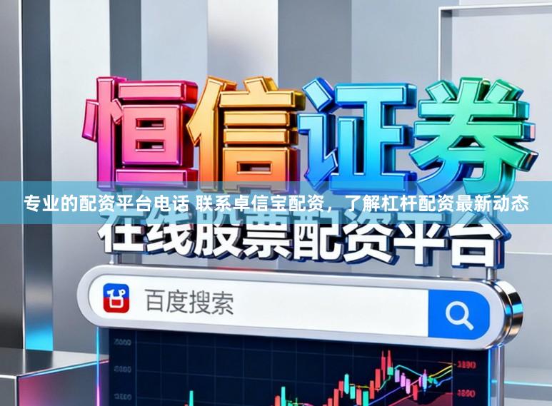 专业的配资平台电话 联系卓信宝配资，了解杠杆配资最新动态