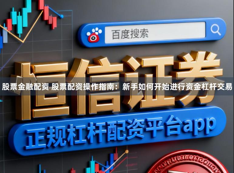 股票金融配资 股票配资操作指南：新手如何开始进行资金杠杆交易