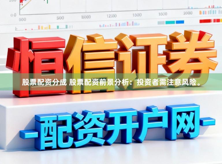 股票配资分成 股票配资前景分析：投资者需注意风险。