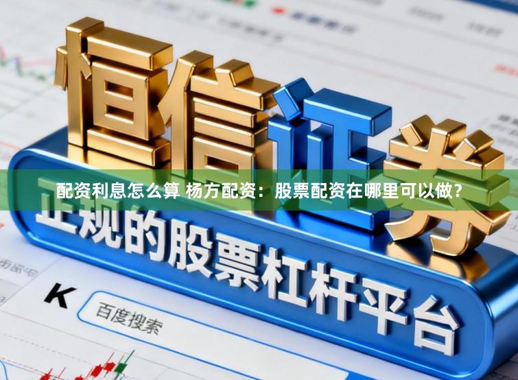 配资利息怎么算 杨方配资：股票配资在哪里可以做？