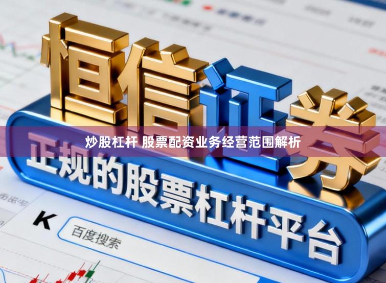 炒股杠杆 股票配资业务经营范围解析