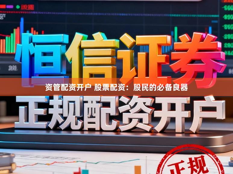 资管配资开户 股票配资：股民的必备良器