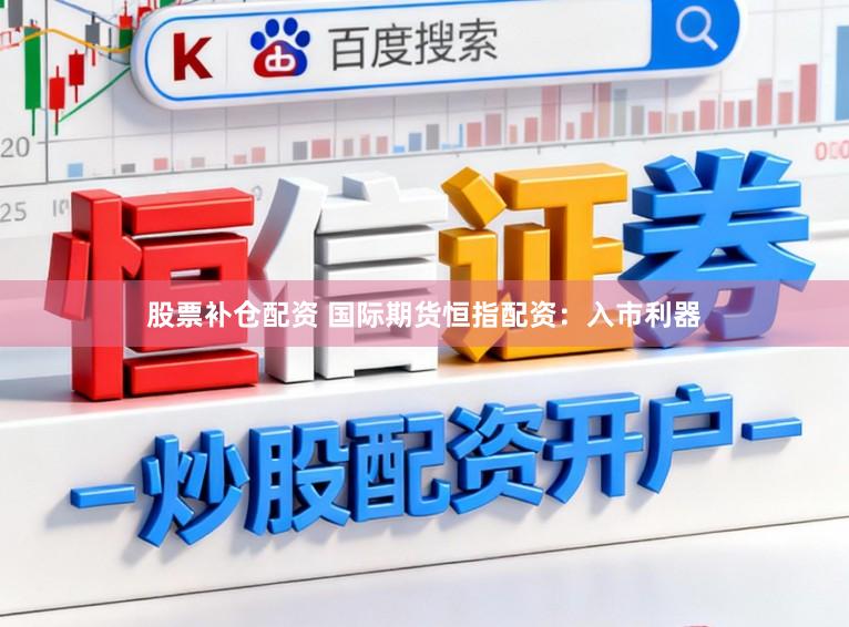股票补仓配资 国际期货恒指配资：入市利器