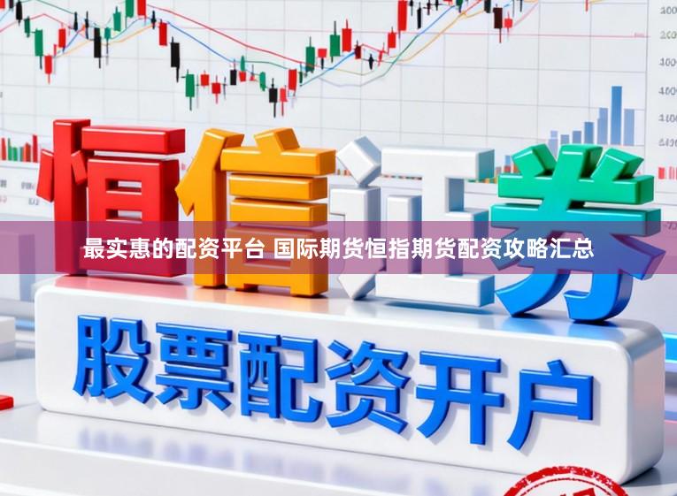 最实惠的配资平台 国际期货恒指期货配资攻略汇总