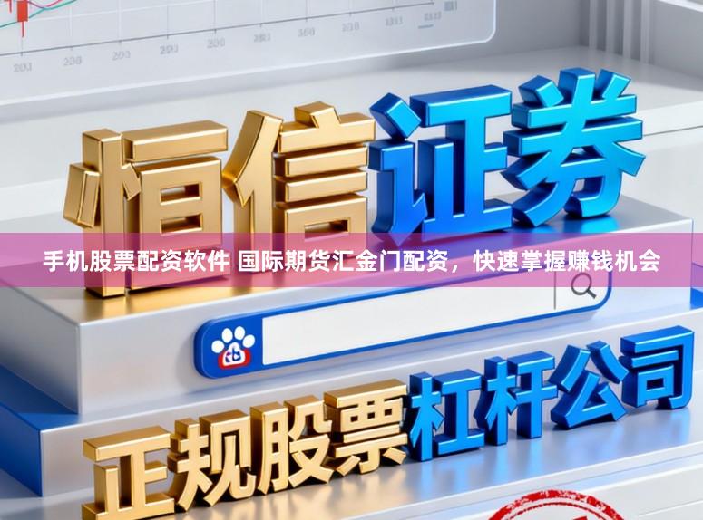 手机股票配资软件 国际期货汇金门配资，快速掌握赚钱机会