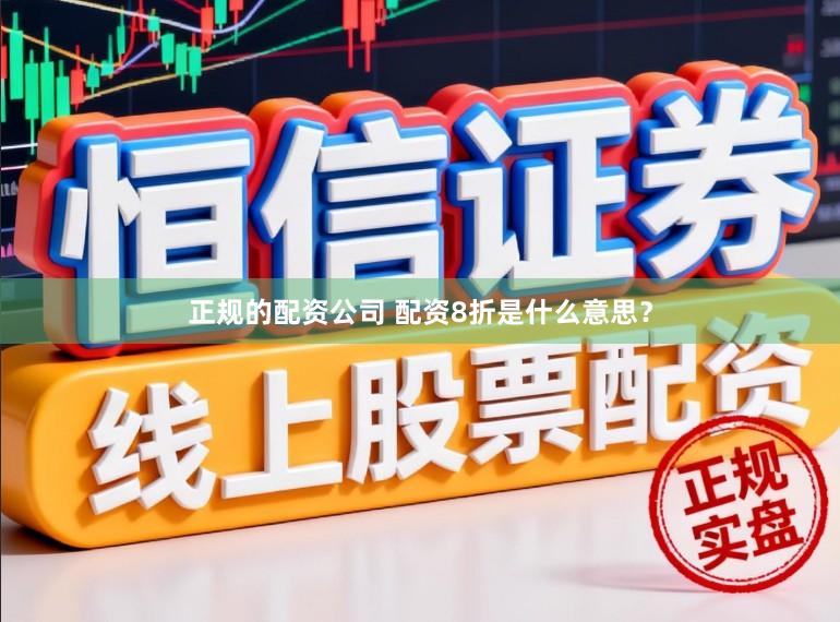 正规的配资公司 配资8折是什么意思？