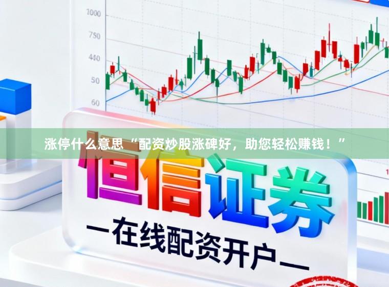 涨停什么意思 “配资炒股涨碑好，助您轻松赚钱！”
