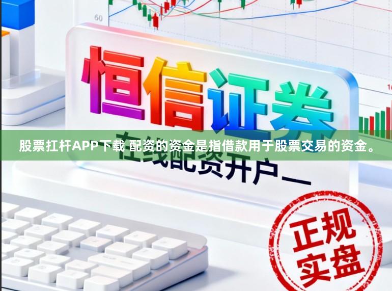 股票扛杆APP下载 配资的资金是指借款用于股票交易的资金。