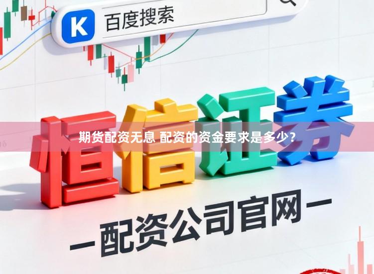 期货配资无息 配资的资金要求是多少？
